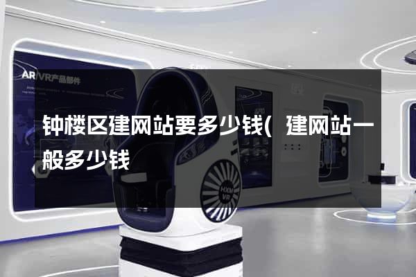 钟楼区建网站要多少钱(建网站一般多少钱) 钟楼区建网站要多少钱(建网站一般多少钱)