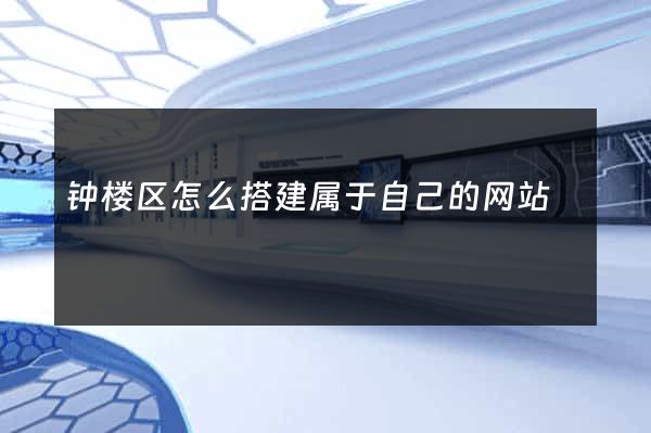 钟楼区怎么搭建属于自己的网站
