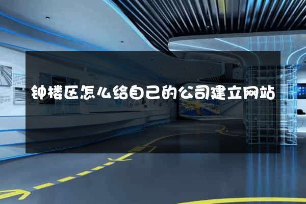 钟楼区怎么给自己的公司建立网站