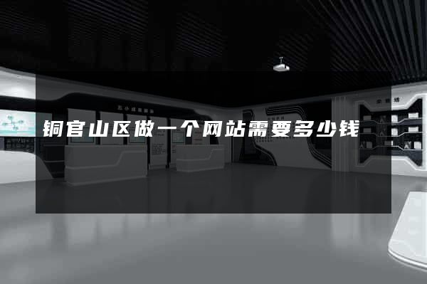 铜官山区做一个网站需要多少钱
