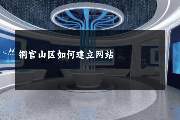 铜官山区如何建立网站