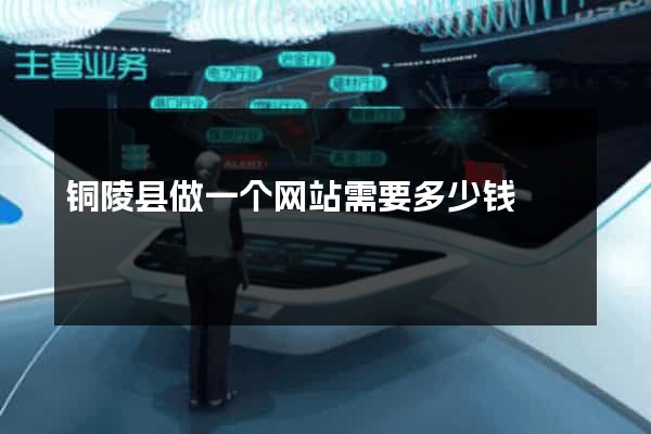 铜陵县做一个网站需要多少钱