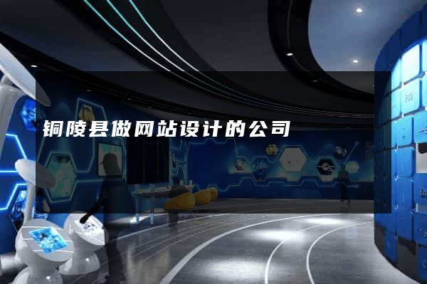 铜陵县做网站设计的公司