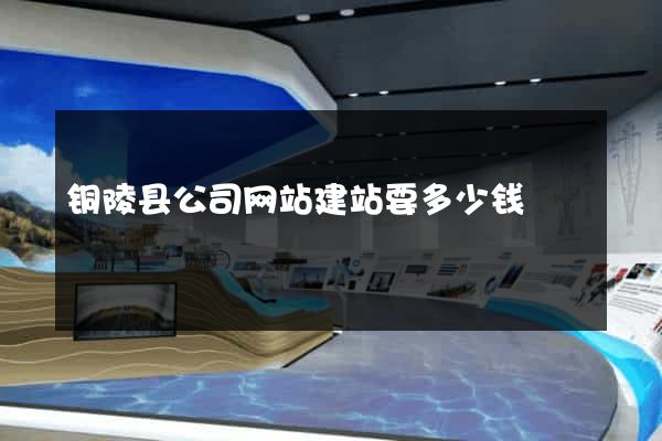 铜陵县公司网站建站要多少钱