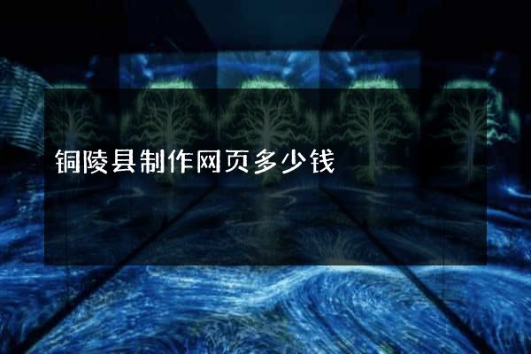 铜陵县制作网页多少钱