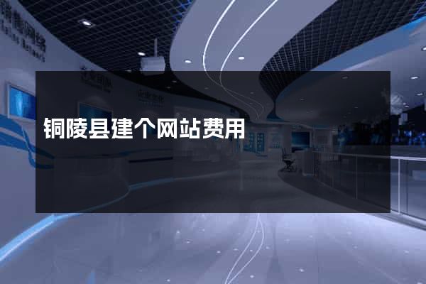 铜陵县建个网站费用