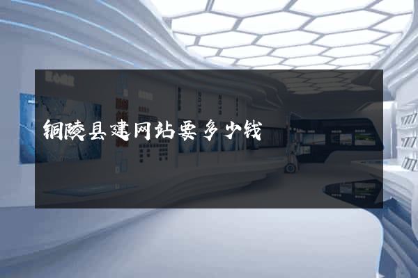 铜陵县建网站要多少钱