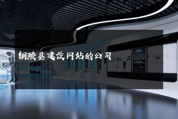 铜陵县建设网站的公司