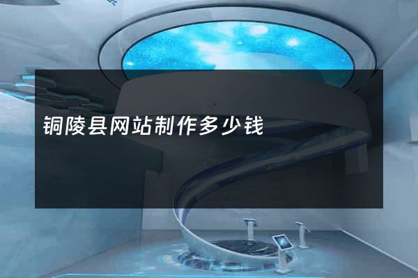 铜陵县网站制作多少钱