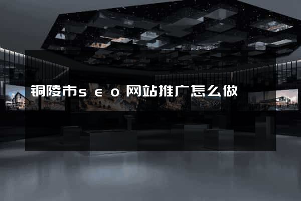 铜陵市seo网站推广怎么做