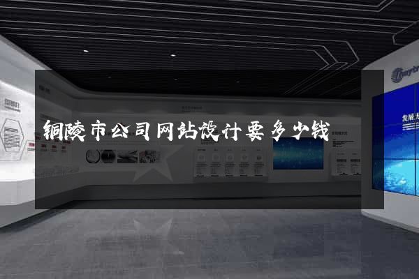 铜陵市公司网站设计要多少钱