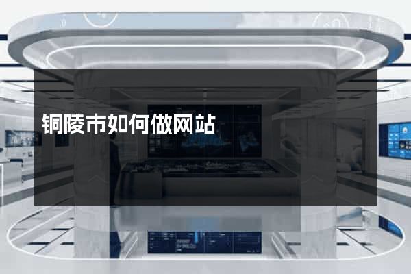 铜陵市如何做网站
