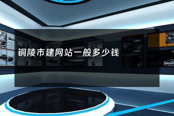 铜陵市建网站一般多少钱