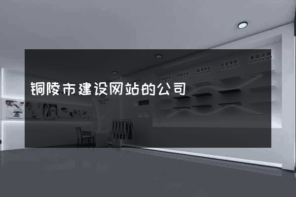 铜陵市建设网站的公司