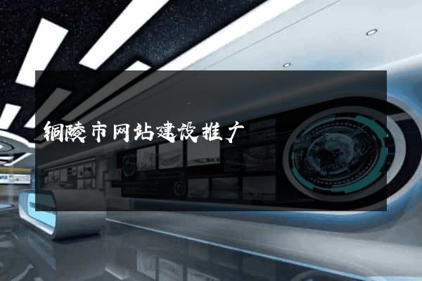 铜陵市网站建设推广