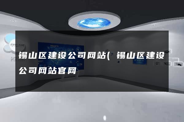 锡山区建设公司网站(锡山区建设公司网站官网) 锡山区建设公司网站(锡山区建设公司网站官网)