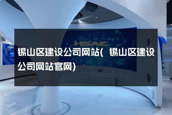 锡山区建设公司网站(锡山区建设公司网站官网)