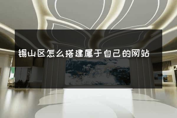 锡山区怎么搭建属于自己的网站