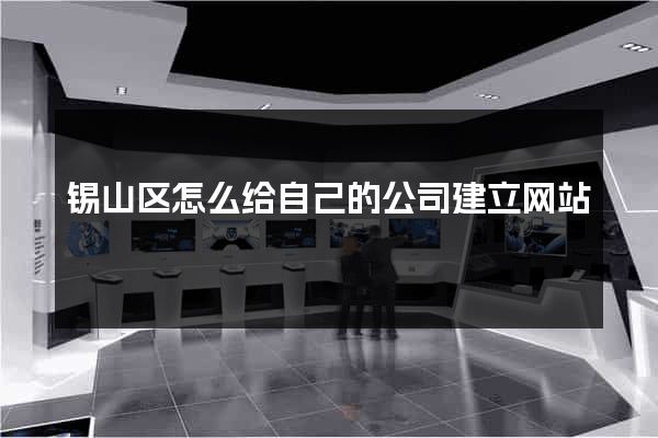锡山区怎么给自己的公司建立网站