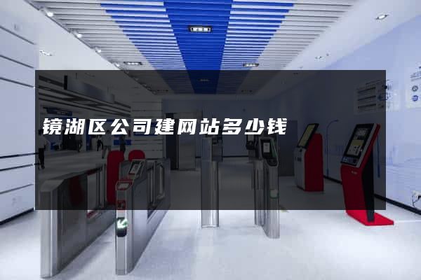 镜湖区公司建网站多少钱