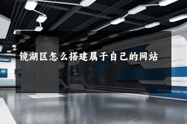 镜湖区怎么搭建属于自己的网站