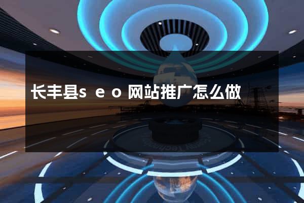 长丰县seo网站推广怎么做