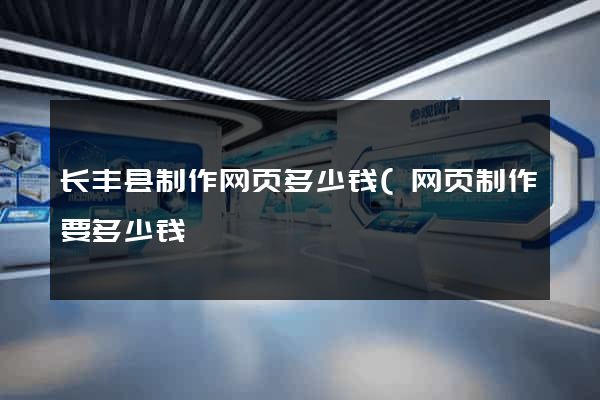 长丰县制作网页多少钱(网页制作要多少钱) 长丰县制作网页多少钱(网页制作要多少钱)