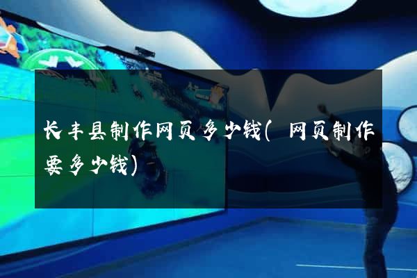 长丰县制作网页多少钱(网页制作要多少钱)