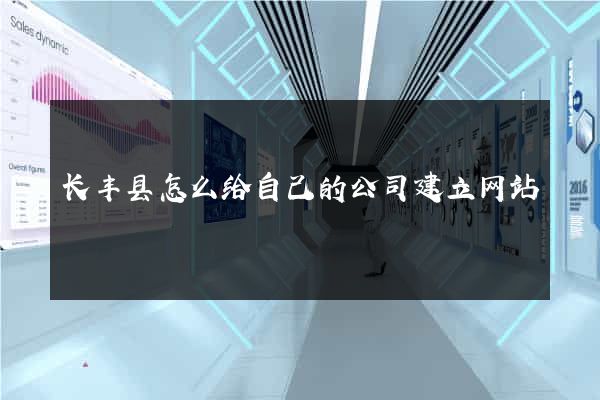 长丰县怎么给自己的公司建立网站