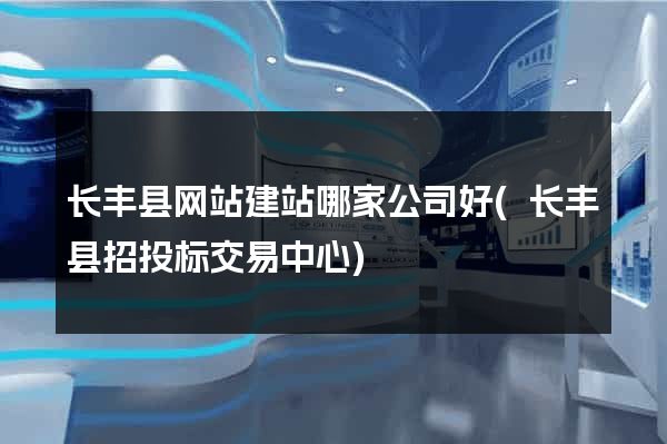 长丰县网站建站哪家公司好(长丰县招投标交易中心)