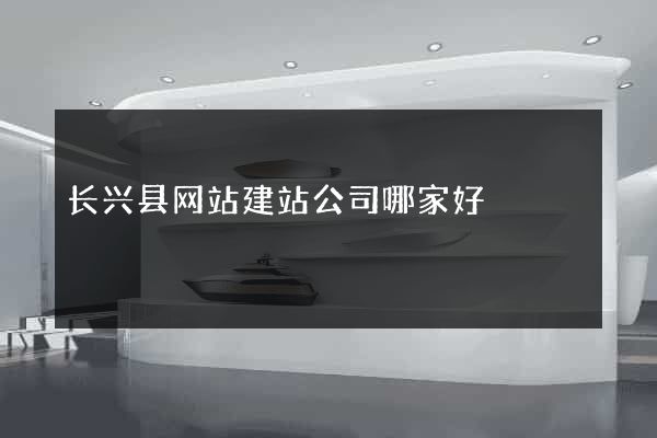长兴县网站建站公司哪家好