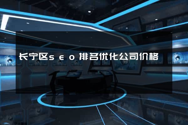 长宁区seo排名优化公司价格