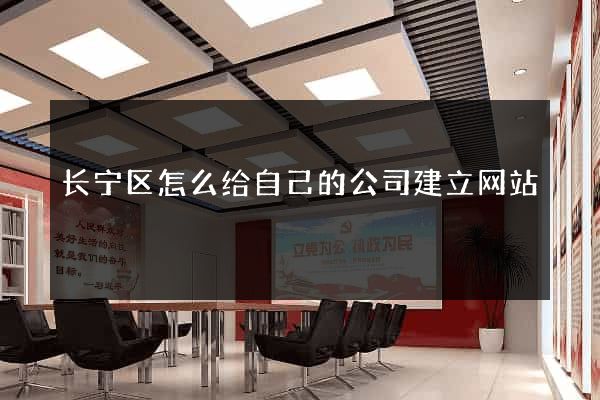 长宁区怎么给自己的公司建立网站