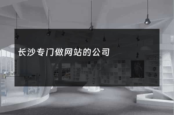长沙专门做网站的公司
