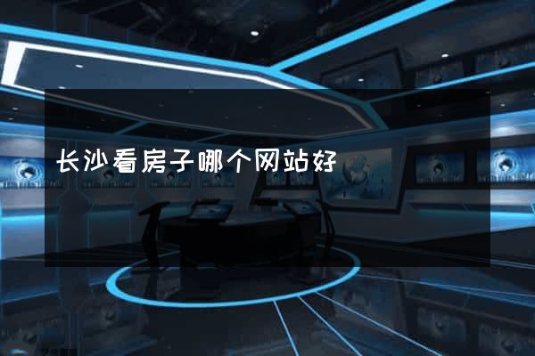 长沙看房子哪个网站好