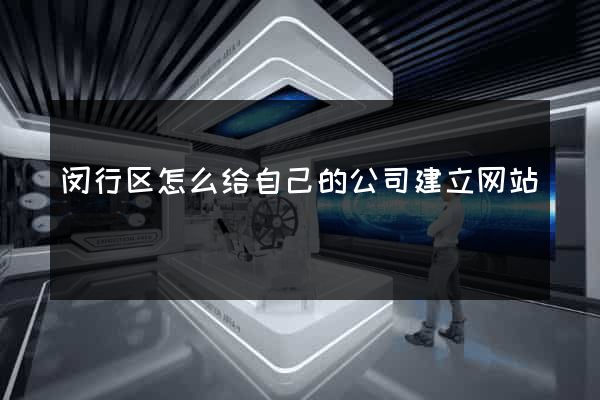 闵行区怎么给自己的公司建立网站