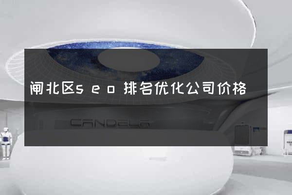 闸北区seo排名优化公司价格