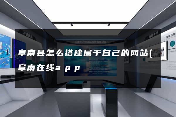 阜南县怎么搭建属于自己的网站(阜南在线app) 阜南县怎么搭建属于自己的网站(阜南在线app)