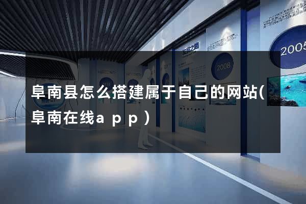 阜南县怎么搭建属于自己的网站(阜南在线app)