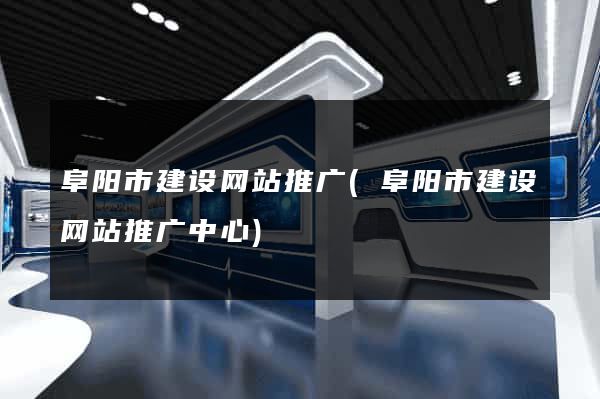 阜阳市建设网站推广(阜阳市建设网站推广中心)