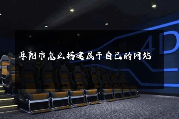阜阳市怎么搭建属于自己的网站