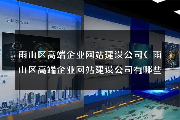 雨山区高端企业网站建设公司(雨山区高端企业网站建设公司有哪些) 雨山区高端企业网站建设公司(雨山区高端企业网站建设公司有哪些)