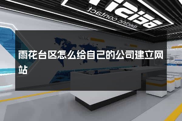 雨花台区怎么给自己的公司建立网站