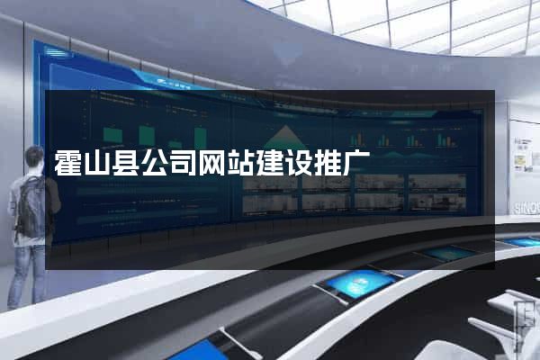 霍山县公司网站建设推广
