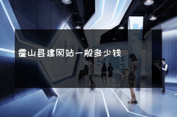 霍山县建网站一般多少钱