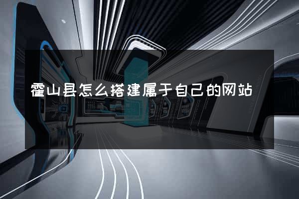 霍山县怎么搭建属于自己的网站
