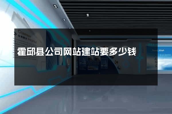 霍邱县公司网站建站要多少钱