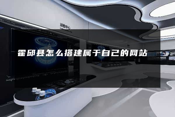 霍邱县怎么搭建属于自己的网站