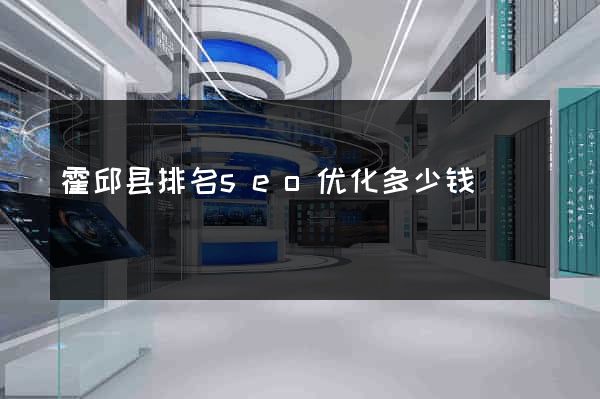 霍邱县排名seo优化多少钱