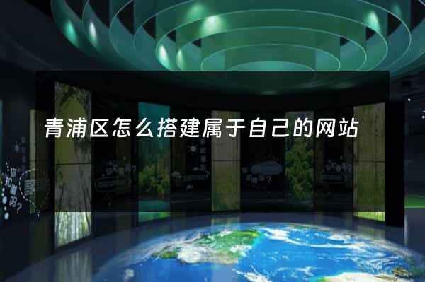 青浦区怎么搭建属于自己的网站